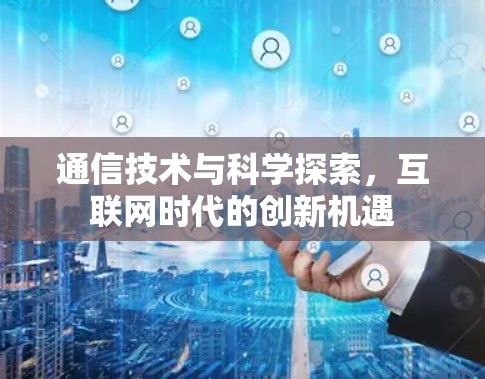 通信技术与科学探索，互联网时代的创新机遇