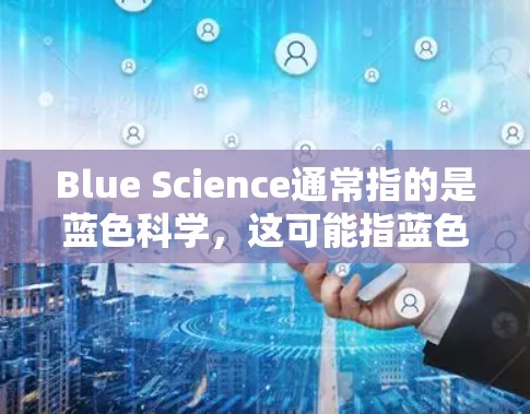 Blue Science通常指的是蓝色科学，这可能指蓝色光谱（蓝色光谱）技术、蓝色科学相关的项目或应用。蓝色光谱是一种用于光谱分析和遥感技术的光波，波长在4-5纳米之间，对应人眼的蓝色光