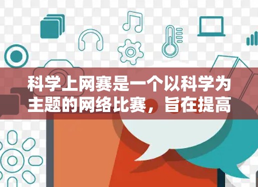 科学上网赛是一个以科学为主题的网络比赛，旨在提高学生的科研能力和创新能力。以下是对科学上网赛的详细分析和总结