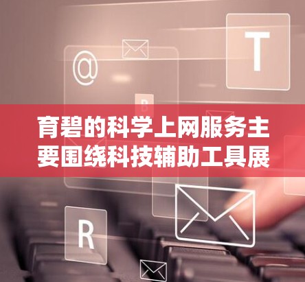 育碧的科学上网服务主要围绕科技辅助工具展开，旨在为用户提供高效、便捷的科技服务。以下是对该服务的详细分析