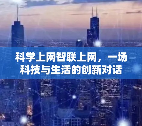 科学上网智联上网，一场科技与生活的创新对话