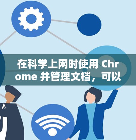 在科学上网时使用 Chrome 并管理文档，可以借助特定的文档管理插件来提升效率。以下是一个详细的步骤指南