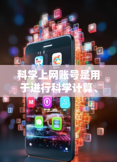 科学上网账号是用于进行科学计算、数学建模和数据分析等任务的专用账号。以下是一步步的指南，帮助你理解和使用科学上网账号