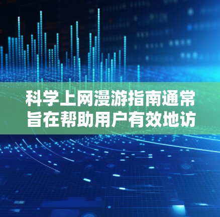 科学上网漫游指南通常旨在帮助用户有效地访问和利用科学网站（如学术期刊、科学论坛、实验平台等）以获取科学知识或进行研究。以下是一些科学上网的常用方法和技巧，供您参考