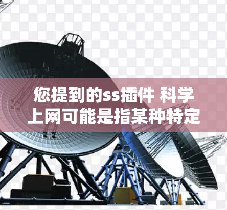 您提到的ss插件 科学上网可能是指某种特定的插件或工具包，与科学上网相关。以下是一些可能的解释和解决方案