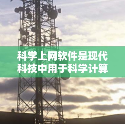 科学上网软件是现代科技中用于科学计算和学习的重要工具，涵盖了多种功能，适合不同的学习需求。以下是一些推荐的软件，供你选择和学习