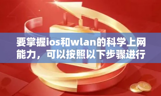 要掌握ios和wlan的科学上网能力，可以按照以下步骤进行学习和实践
