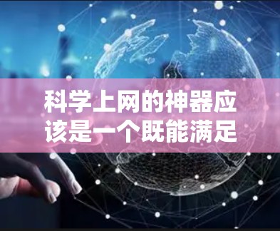 科学上网的神器应该是一个既能满足记笔记、搜索资料、剪贴内容的需求，同时功能强大且易于使用的工具。以下是一些推荐的选项
