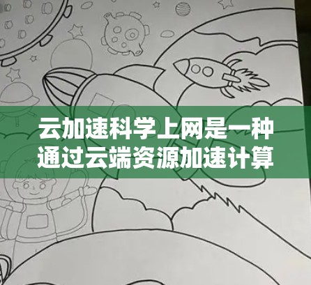 云加速科学上网是一种通过云端资源加速计算和数据处理的工具，旨在提升计算效率。以下是对该工具的详细分析