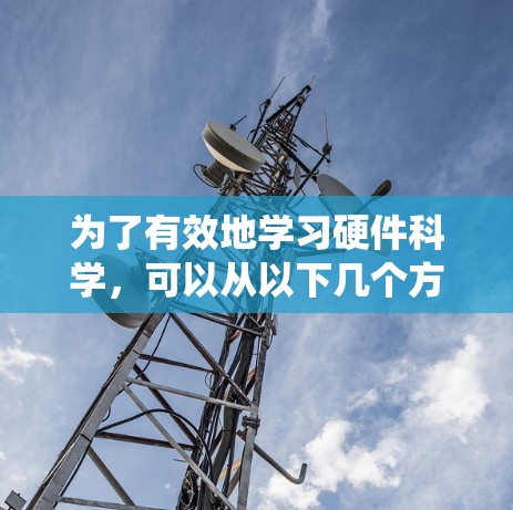 为了有效地学习硬件科学，可以从以下几个方面进行系统性地规划和实践