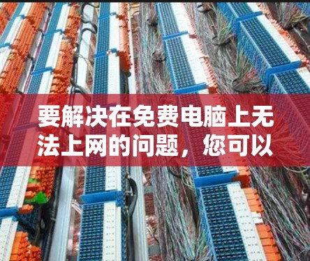 要解决在免费电脑上无法上网的问题，您可以按照以下步骤操作