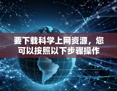 要下载科学上网资源，您可以按照以下步骤操作