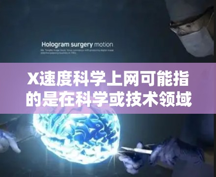 X速度科学上网可能指的是在科学或技术领域中对网络速度的优化或提升。如果您正面临网络速度过慢的问题，或者希望在科学环境中达到更高的网络速度，以下是一些建议和建议