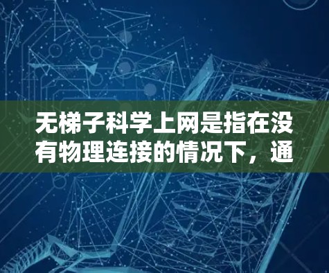 无梯子科学上网是指在没有物理连接的情况下，通过特定技术实现网络资源的共享和访问。以下是关于这一主题的详细分析和总结