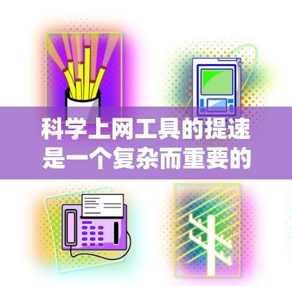 科学上网工具的提速是一个复杂而重要的任务，需要从多个角度进行综合考虑。以下是一个系统的解决方案框架，旨在提升科学计算工具的效率、性能和功能