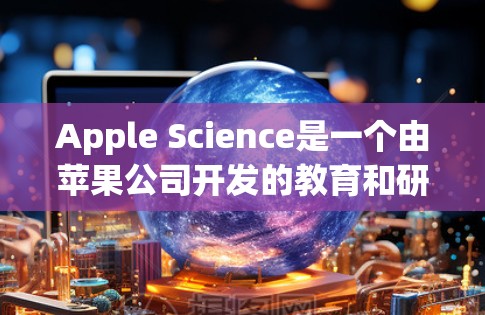 Apple Science是一个由苹果公司开发的教育和研究平台，旨在提供多样的学习资源和工具。用户提到的苹果科学上网SS可能涉及其中的一些功能或服务。以下是一些可能的解释和建议