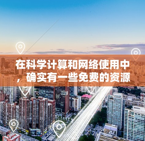 在科学计算和网络使用中，确实有一些免费的资源和服务可以使用，但需要根据具体情况来选择。以下是一些可能的免费科学上网IP或资源的建议