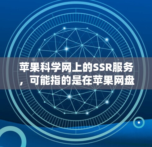 苹果科学网上的SSR服务，可能指的是在苹果网盘或苹果科学网中提供的共享存储功能。具体来说，可能允许用户将个人存储空间分享到苹果网盘或其他共享存储平台。以下是关于这个服务的详细信息