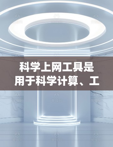 科学上网工具是用于科学计算、工程分析和数据处理的在线工具，如Wolfram Alpha和Maple等。以下是针对这些工具的详细指南