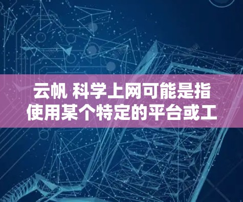 云帆 科学上网可能是指使用某个特定的平台或工具，用于科学上网。以下是一些可能的解释和步骤