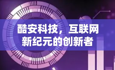 酷安科技，互联网新纪元的创新者