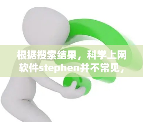 根据搜索结果，科学上网软件stephen并不常见，可能是拼写错误或特定领域术语。以下是可能的解释
