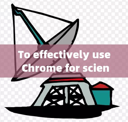 To effectively use Chrome for scientific上网,follow these organized steps and considerations: