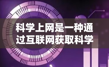 科学上网是一种通过互联网获取科学知识、研究和讨论的活动。以下是一些步骤和建议，帮助你科学上网