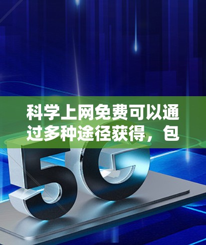 科学上网免费可以通过多种途径获得，包括免费的在线文档、在线课程、在线工具、在线社区、在线知识库、在线资源和在线课程等。以下是一些常用的免费科学上网方式