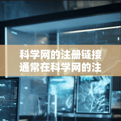 科学网的注册链接通常在科学网的注册页面上或在相关的科学论坛或社区中查看。以下是一些步骤，帮助你注册科学网的注册链接
