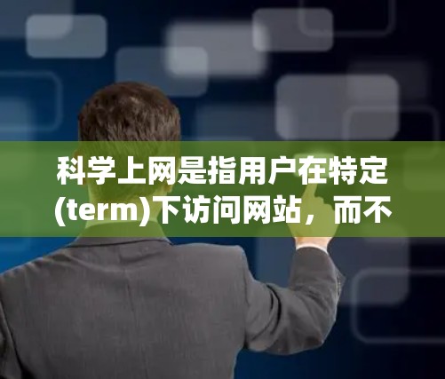 科学上网是指用户在特定(term)下访问网站，而不是在默认的浏览器term下。以下是一些科学上网的小技巧