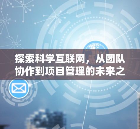 探索科学互联网，从团队协作到项目管理的未来之道