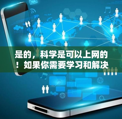 是的，科学是可以上网的！如果你需要学习和解决问题时，科学上网可以是一个非常有用的工具。以下是一些常见问题和建议