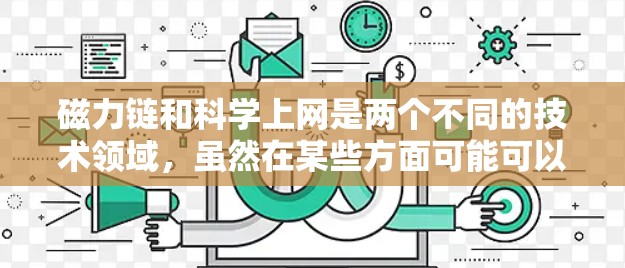 磁力链和科学上网是两个不同的技术领域，虽然在某些方面可能可以结合使用，但需要谨慎处理以避免冲突。以下是对两者关系的分析