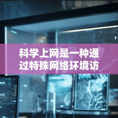 科学上网是一种通过特殊网络环境访问特定网站或服务的技术，通常涉及虚拟机、防火墙、VLAN等技术。以下是科学上网的详细步骤