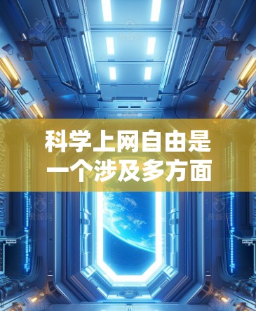 科学上网自由是一个涉及多方面复杂问题的议题，其管理需要综合考虑技术、伦理、法律等多个维度。以下是对这一问题的分点总结