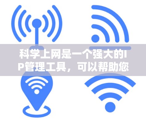 科学上网是一个强大的IP管理工具，可以帮助您管理多个IP表单并处理相关功能。以下是详细的使用步骤和步骤说明