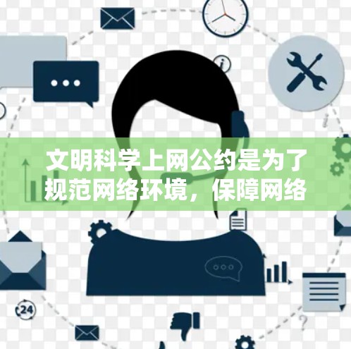 文明科学上网公约是为了规范网络环境，保障网络空间的清朗，促进健康文明的上网行为，维护国家安全和社会稳定的重要法律依据和管理规定。以下是一些相关的内容，供您参考