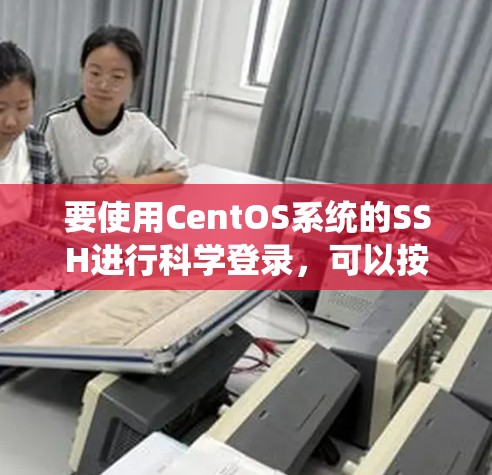 要使用CentOS系统的SSH进行科学登录，可以按照以下步骤进行