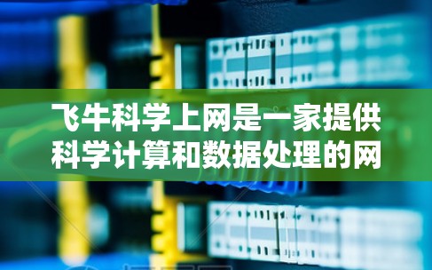 飞牛科学上网是一家提供科学计算和数据处理的网络服务，专为用户提供了强大的科学工具和平台。以下是详细的解释