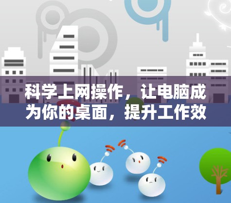 科学上网操作，让电脑成为你的桌面，提升工作效率