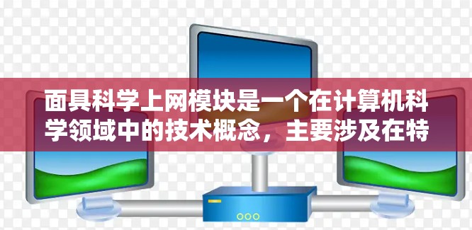 面具科学上网模块是一个在计算机科学领域中的技术概念，主要涉及在特定网络环境下通过虚拟面具（面具）实现网络通信和数据传输的功能模块。以下是关于面具科学上网模块的详细解答