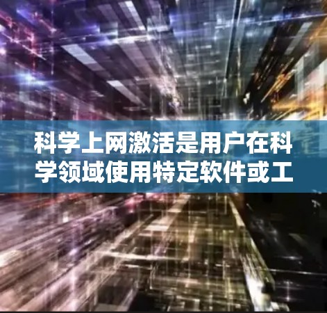 科学上网激活是用户在科学领域使用特定软件或工具时需要进行的操作。以下是一个清晰的步骤指南