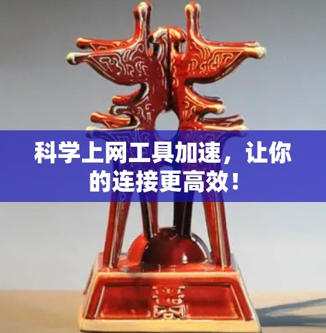 科学上网工具加速，让你的连接更高效！
