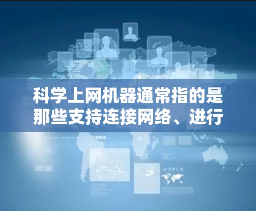 科学上网机器通常指的是那些支持连接网络、进行科学计算和数据处理的设备。以下是一些可能的科学上网机器及其特点