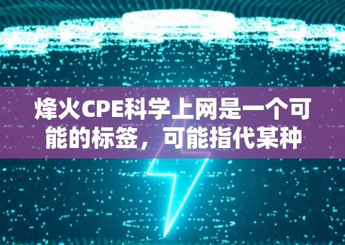 烽火CPE科学上网是一个可能的标签，可能指代某种特定的网络设备或服务。以下是对该标签的可能解释和建议
