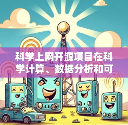 科学上网开源项目在科学计算、数据分析和可视化方面各有特色，以下是几个关键项目及其特点