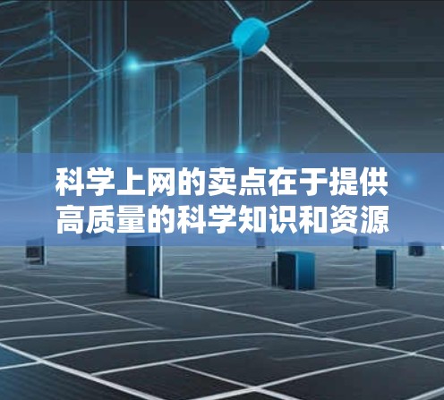科学上网的卖点在于提供高质量的科学知识和资源，满足学术、教育和研究的需求。以下是通过科学上网服务实现目标的关键点
