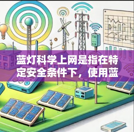 蓝灯科学上网是指在特定安全条件下，使用蓝色信号来提高效率或安全意识，特别是在电力不足、易燃易爆物品或特定危险物品的情况下。以下是关于蓝灯科学上网的详细解释