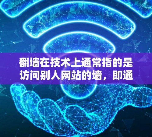 翻墙在技术上通常指的是访问别人网站的墙，即通过技术手段（如防火墙或缓存技术）来阻止或阻止其他用户访问特定网站。如果用户提到翻墙与科学上网，可能是指使用这种方法断开互联网连接，以便恢复科学上网